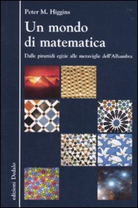Un mondo di matematica. Dalle piramidi egizie alle meraviglie dell'Alhambra - Librerie.coop