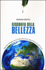 Geografia della bellezza. Giro del mondo alla scoperta delle tradizioni cosmetiche - Librerie.coop
