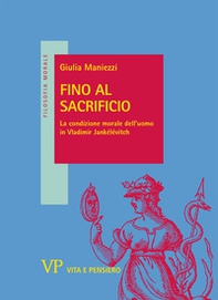 Fino al sacrificio. La condizione morale dell'uomo in Vladimir Jankélévitch - Librerie.coop