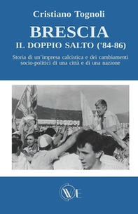 Brescia, il doppio salto ('84-86). Storia di un'impresa calcistica e dei cambiamenti socio-politici di una città e di una nazione - Librerie.coop