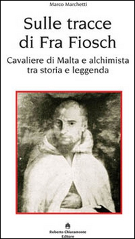 Sulle tracce di fra Fiosch. Cavalieri di Malta e alchimista tra storia e leggenda - Librerie.coop
