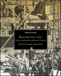 Resistere per l'arte. Guerra e patrimonio artistico in Toscana - Librerie.coop