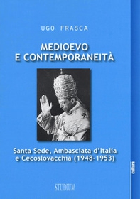 Medioevo e contemporaneità. Santa Sede, Ambasciata d'Italia e Cecoslovacchia (1948-1953) - Librerie.coop