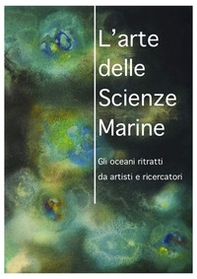 L'arte delle scienze marine. Gli oceani ritratti da artisti e ricercatori. Catalogo della mostra - Librerie.coop