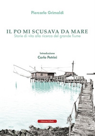 Il Po mi scusava da mare. Tracce di vita alla ricerca del grande fiume - Librerie.coop