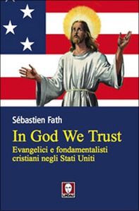 In God we trust. Evangelici e fondamentalisti cristiani negli Stati Uniti - Librerie.coop