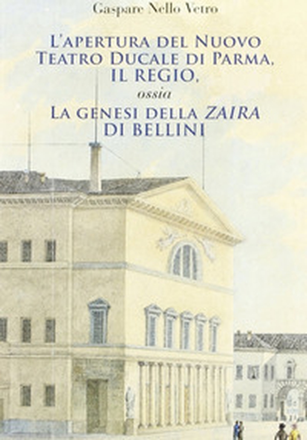 L'apertura del nuovo Teatro ducale di Parma, il Regio. La genesi della «Zaira» di Bellini - Librerie.coop L'apertura del nuovo Teatro ducale di Parma, il Regio. La genesi della «Zaira» di Bellini - Librerie.coop