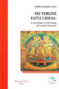 «Sei Vergine fatta Chiesa». La mariologia e l'ecclesiologia del Concilio vaticano II - Librerie.coop