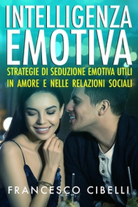 Intelligenza emotiva. Strategie di seduzione emotiva utili in amore e nelle relazioni sociali - Librerie.coop