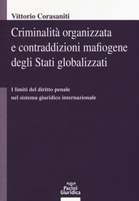 Criminalità organizzata e contraddizioni mafiogene degli stati globalizzati. I limiti del diritto penale nel sistema giuridico internazionale - Librerie.coop