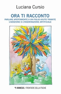 Ora ti racconto. Parlare apertamente a un figlio avuto tramite l'adozione o l'inseminazione artificiale - Librerie.coop