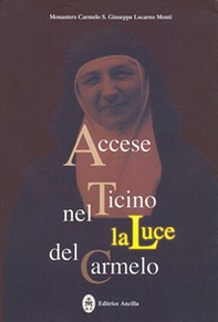 Accese nel Ticino la luce del Carmelo. Maria Stefania della Corte Celeste madre fondatrice del Carmelo di Locarno 1898-1991 - Librerie.coop