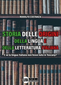 Storia delle origini della lingua e della letteratura italiana. E se la lingua italiana non fosse nata in Toscana? - Librerie.coop