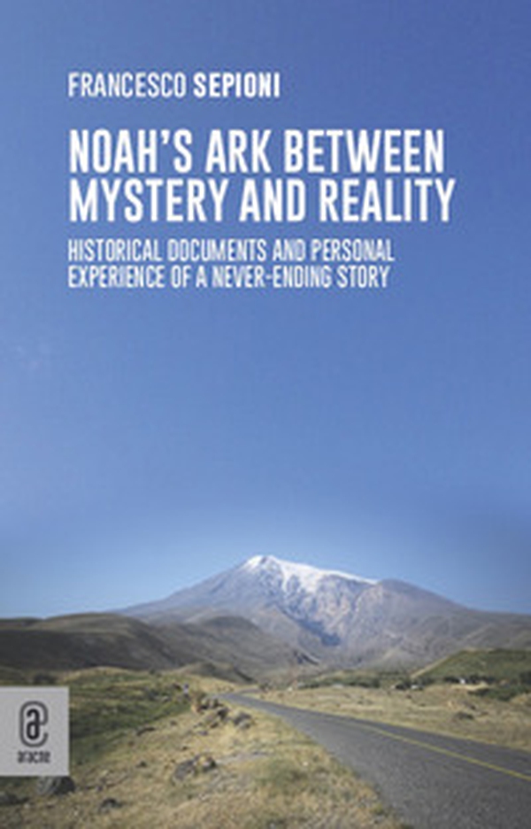 Noah's Ark Between Mystery and Reality. Historical Documents and Personal Experience of a Never-Ending Story - Librerie.coop