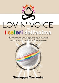 Lovin' voice & i colori dell'anima. Guida alla guarigione spirituale attraverso colori e frequenze - Librerie.coop