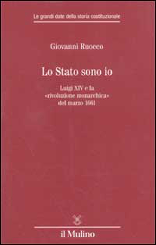 Lo stato sono io. Luigi XIV e la «rivoluzione monarchica» del marzo 1661 - Librerie.coop Lo stato sono io. Luigi XIV e la «rivoluzione monarchica» del marzo 1661 - Librerie.coop