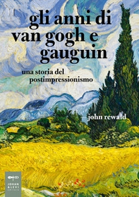 Gli anni di van Gogh e Gauguin. Una storia del postimpressionismo - Librerie.coop