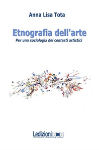 Etnografia dell'arte. Per una sociologia dei contesti artistici - Librerie.coop