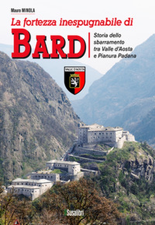 La fortezza inespugnabile di Bard. Storia dello sbarramento tra Valle d'Aosta e Pianura Padana - Librerie.coop La fortezza inespugnabile di Bard. Storia dello sbarramento tra Valle d'Aosta e Pianura Padana - Librerie.coop