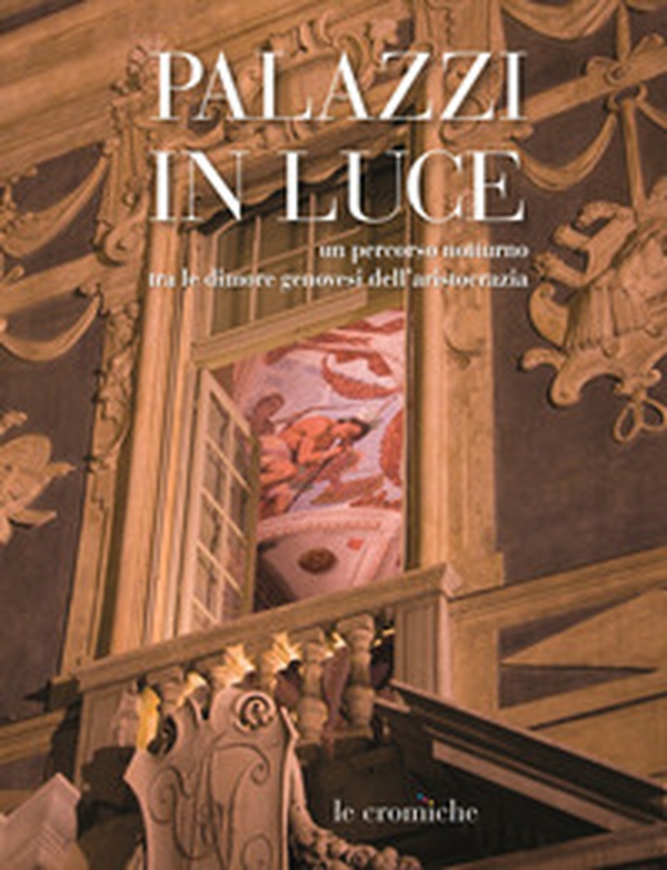 Palazzi in luce. Un percorso notturno tra le dimore genovesi dell'aristocrazia - Librerie.coop Palazzi in luce. Un percorso notturno tra le dimore genovesi dell'aristocrazia - Librerie.coop