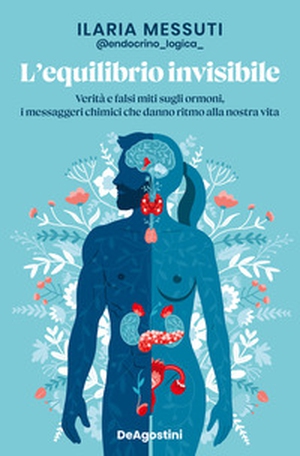 L'equilibrio invisibile. Verità e falsi miti sugli ormoni, i messaggeri chimici che danno ritmo alla nostra vita - Librerie.coop