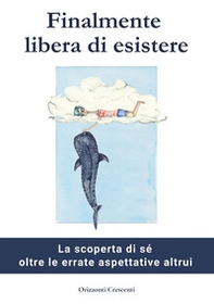 Finalmente libera di esistere. La scoperta di sé oltre le errate aspettative altrui - Librerie.coop