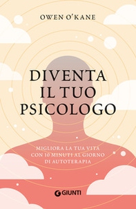 Diventa il tuo psicologo. Migliora la tua vita con 10 minuti al giorno di autoterapia - Librerie.coop