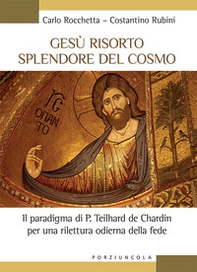 Gesù risorto splendore del cosmo. Il paradigma di P. Teilhard de Chardin per una rilettura odierna della fede - Librerie.coop
