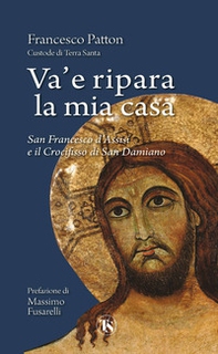 Va' e ripara la mia casa. San Francesco d'Assisi e il Crocifisso di San Damiano - Librerie.coop