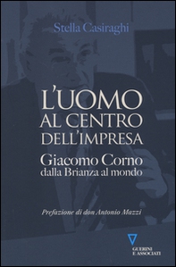 L'uomo al centro dell'impresa. Giacomo Corno dalla Brianza al mondo - Librerie.coop