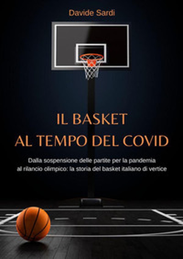 Il basket al tempo del Covid. Dalla sospensione delle partite per la pandemia al rilancio olimpico: la storia del basket italiano di vertice - Librerie.coop Il basket al tempo del Covid. Dalla sospensione delle partite per la pandemia al rilancio olimpico: la storia del basket italiano di vertice - Librerie.coop