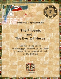 The phoenix and the eye of horus. Access to the spells in the Egyptian Book of the Dead by means of the numerical code of the I Ching - Librerie.coop
