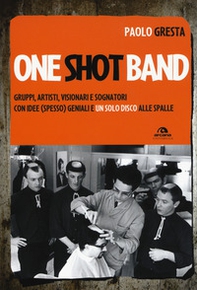 One shot band. Gruppi, artisti, visionari e sognatori con idee (spesso) geniali e un solo disco alle spalle - Librerie.coop