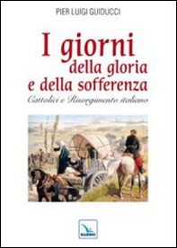 I giorni della gloria e della sofferenza. Cattolici e Risorgimento italiano - Librerie.coop