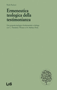 Ermeneutica teologica della testimonianaza. Una proposta teologico-fondamentale in dialogo con C. Theobald, P. Ricoeur e M. Merleau-Ponty - Librerie.coop