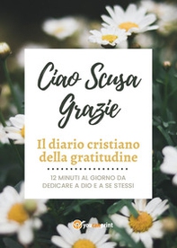 Ciao Scusa Grazie. Il diario cristiano della gratitudine - Librerie.coop