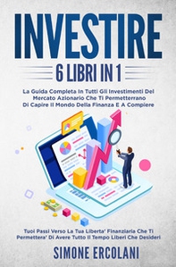 Investire. La guida completa in tutti gli investimenti del mercato azionario che ti permetteranno di capire il mondo della finanzae acompiere (6 libri in 1) - Librerie.coop