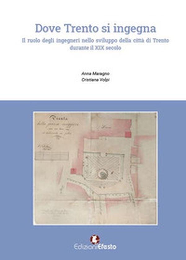 Dove Trento si ingegna. Il ruolo degli ingegneri nello sviluppo della città di Trento durante il XIX secolo - Librerie.coop Dove Trento si ingegna. Il ruolo degli ingegneri nello sviluppo della città di Trento durante il XIX secolo - Librerie.coop