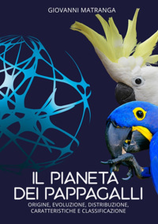 Il pianeta dei pappagalli. Origine, evoluzione, distribuzione, caratteristiche e classificazione - Librerie.coop Il pianeta dei pappagalli. Origine, evoluzione, distribuzione, caratteristiche e classificazione - Librerie.coop