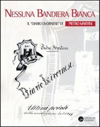 Nessuna bandiera bianca. Il diario livornese di Pietro Martini - Librerie.coop Nessuna bandiera bianca. Il diario livornese di Pietro Martini - Librerie.coop