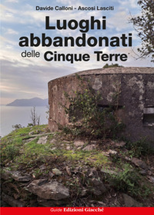 Luoghi abbandonati delle Cinque Terre - Librerie.coop Luoghi abbandonati delle Cinque Terre - Librerie.coop
