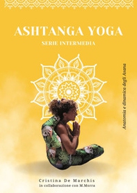Ashtanga yoga. Serie intermedia. Anatomia e dinamica degli asana - Librerie.coop