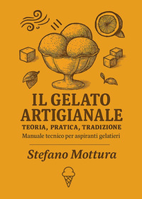 Il gelato artigianale. Teoria, pratica, tradizione. Manuale tecnico per aspiranti gelatieri - Librerie.coop
