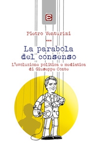 La parabola del consenso. L'evoluzione politica e mediatica di Giuseppe Conte - Librerie.coop