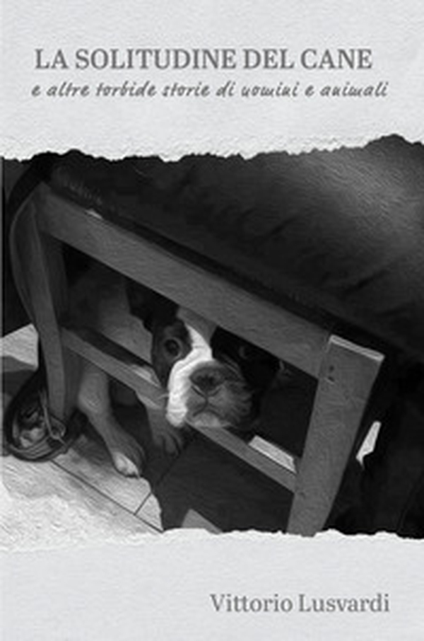La solitudine del cane e altre torbide storie di uomini e animali - Librerie.coop