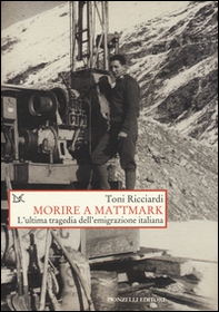 Morire a Mattmark. L'ultima tragedia dell'emigrazione italiana - Librerie.coop