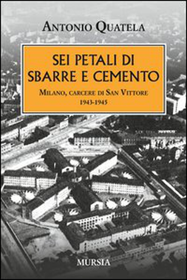 Sei petali di sbarre e cemento. Milano, carcere di San Vittore. 1943-1945 - Librerie.coop Sei petali di sbarre e cemento. Milano, carcere di San Vittore. 1943-1945 - Librerie.coop