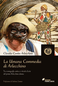 La umana commedia di Arlecchino. Tra iconografia antica e ritratti d'arte del primo Arlecchino donna - Librerie.coop