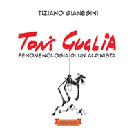 Toni Guglia. Fenomenologia di un alpinista - Librerie.coop