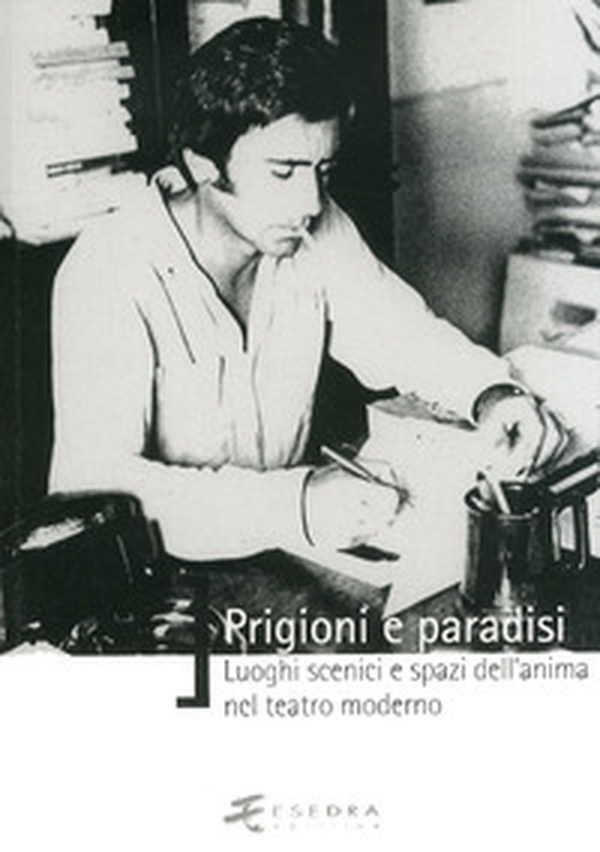 Prigioni e paradisi. Luoghi scenici e spazi dell'anima nel teatro moderno - Librerie.coop Prigioni e paradisi. Luoghi scenici e spazi dell'anima nel teatro moderno - Librerie.coop